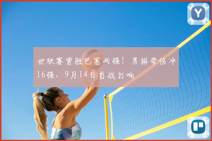 世联赛曾胜巴塞两强！男排带伤冲16强，9月14日首战打响