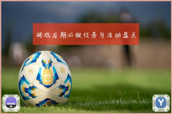 游戏后期必做任务与活动盘点