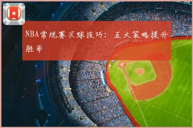NBA常规赛买球技巧：五大策略提升胜率