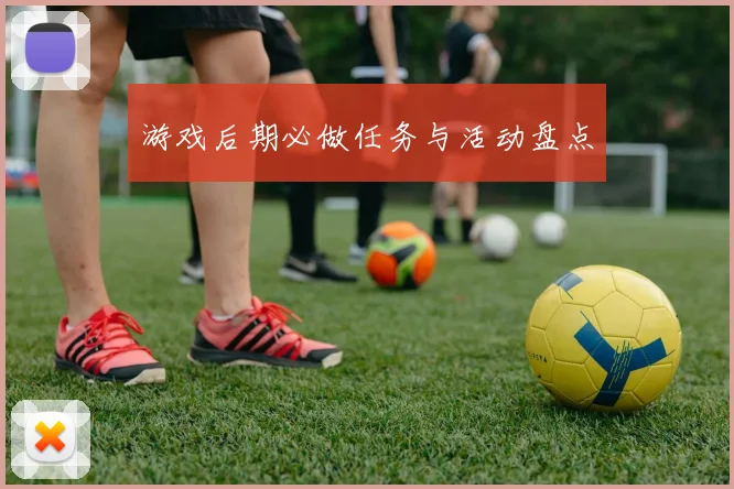 游戏后期必做任务与活动盘点