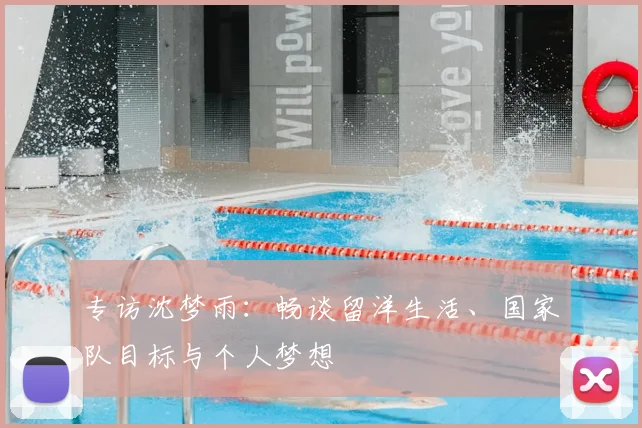 专访沈梦雨：畅谈留洋生活、国家队目标与个人梦想