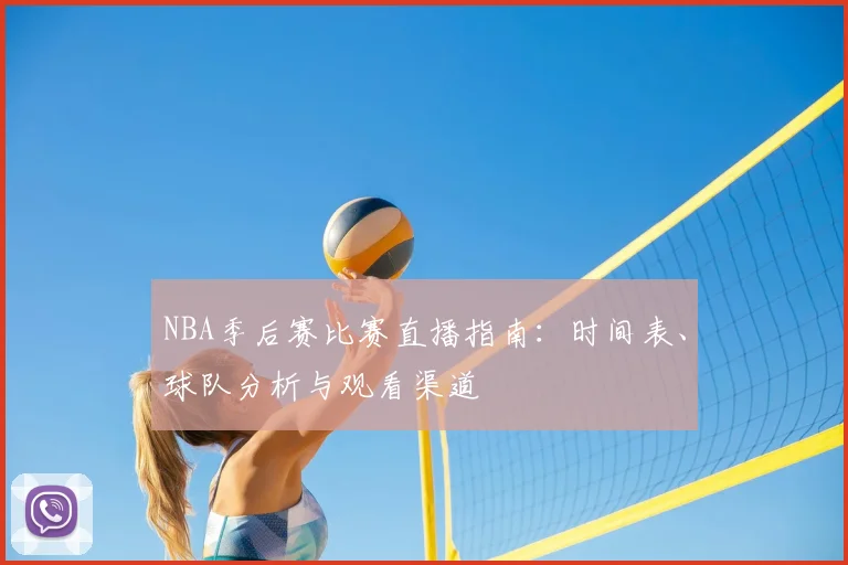 NBA季后赛比赛直播指南：时间表、球队分析与观看渠道