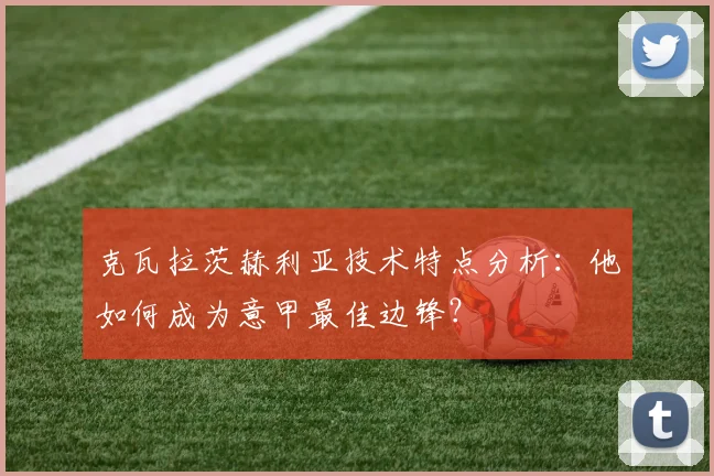克瓦拉茨赫利亚技术特点分析：他如何成为意甲最佳边锋？