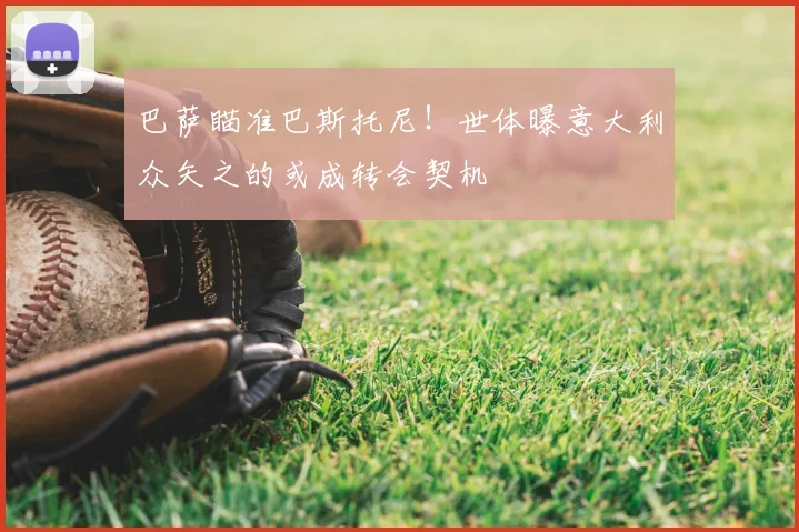 巴萨瞄准巴斯托尼！世体曝意大利众矢之的或成转会契机