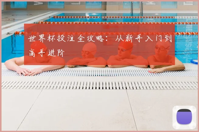 世界杯投注全攻略：从新手入门到高手进阶