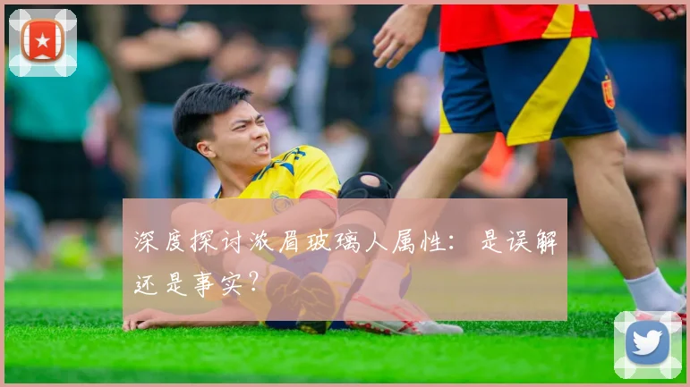 深度探讨浓眉玻璃人属性：是误解还是事实？
