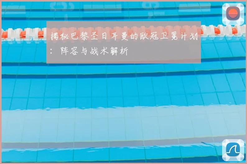 揭秘巴黎圣日耳曼的欧冠卫冕计划:阵容与战术解析