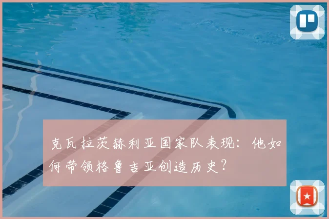 克瓦拉茨赫利亚国家队表现：他如何带领格鲁吉亚创造历史？