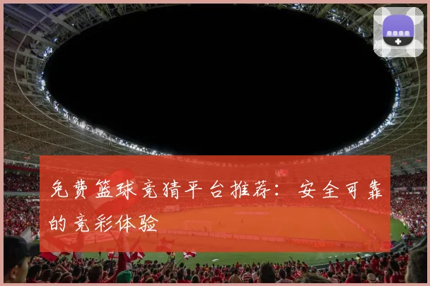 免费篮球竞猜平台推荐：安全可靠的竞彩体验